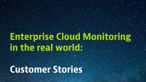 Enterprise Cloud Monitoring in the real world: Customer Stories